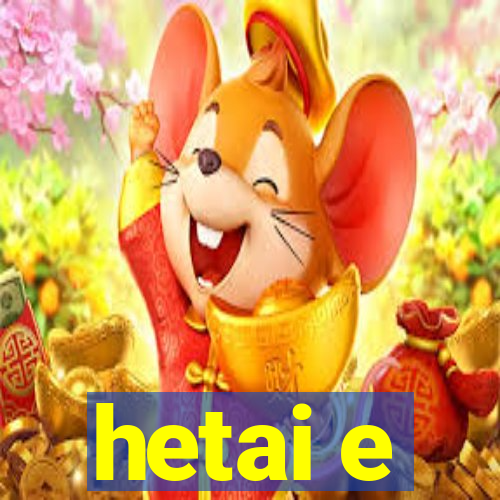 hetai e